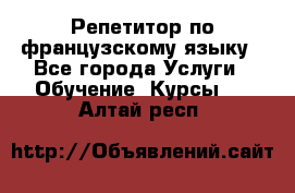 Репетитор по французскому языку - Все города Услуги » Обучение. Курсы   . Алтай респ.